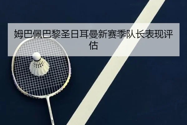 姆巴佩巴黎圣日耳曼新赛季队长表现评估